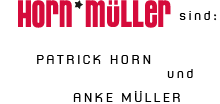 Horn*M&uuml;ller sind Anke M&uuml;ller und Patrick Horn sowie zahlreiche freie Mitarbeiter!